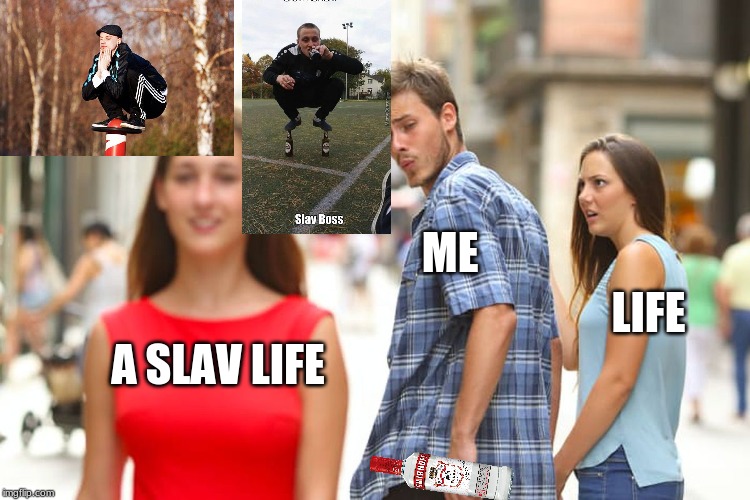 Distracted Boyfriend Meme | ME; LIFE; A SLAV LIFE | image tagged in memes,distracted boyfriend | made w/ Imgflip meme maker