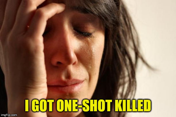 First World Problems Meme | I GOT ONE-SHOT KILLED | image tagged in memes,first world problems | made w/ Imgflip meme maker