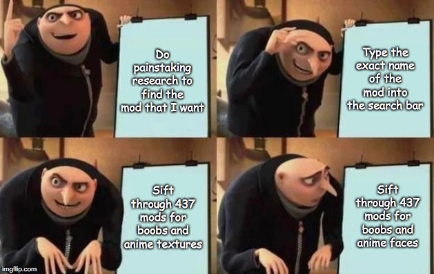 Gru's Plan Meme | Do painstaking research to find the mod that I want; Type the exact name of the mod into the search bar; Sift through 437 mods for boobs and anime textures; Sift through 437 mods for boobs and anime faces | image tagged in gru's plan | made w/ Imgflip meme maker