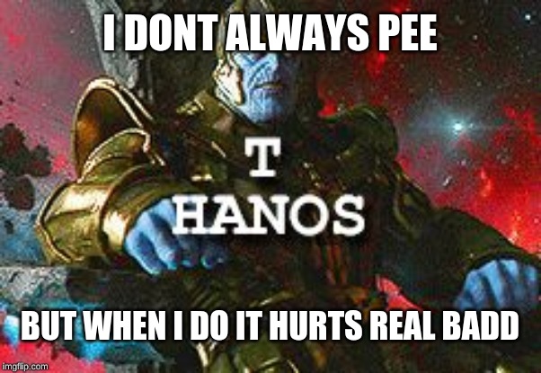 T HAnos | I DONT ALWAYS PEE; BUT WHEN I DO IT HURTS REAL BADD | image tagged in t hanos | made w/ Imgflip meme maker