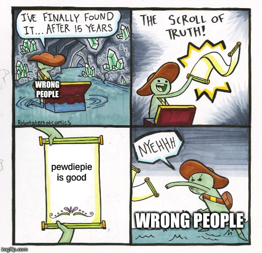 The Scroll Of Truth | WRONG PEOPLE; pewdiepie is good; WRONG PEOPLE | image tagged in memes,the scroll of truth | made w/ Imgflip meme maker
