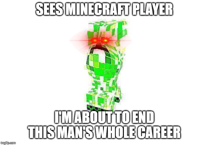 SEES MINECRAFT PLAYER; I'M ABOUT TO END THIS MAN'S WHOLE CAREER | image tagged in minecraft,minecraft creeper | made w/ Imgflip meme maker