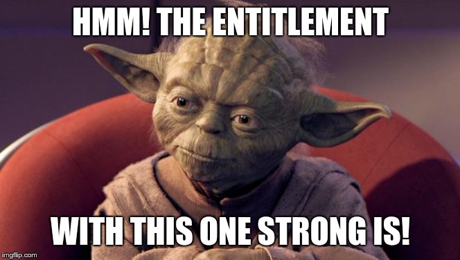 Yoda Wisdom | HMM! THE ENTITLEMENT; WITH THIS ONE STRONG IS! | image tagged in yoda wisdom | made w/ Imgflip meme maker