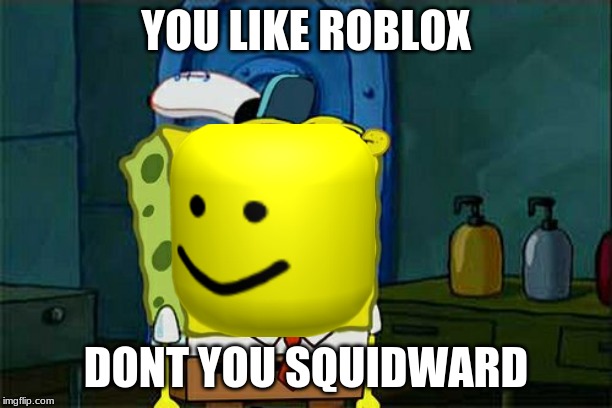 Don't You Squidward | YOU LIKE ROBLOX; DONT YOU SQUIDWARD | image tagged in memes,dont you squidward | made w/ Imgflip meme maker