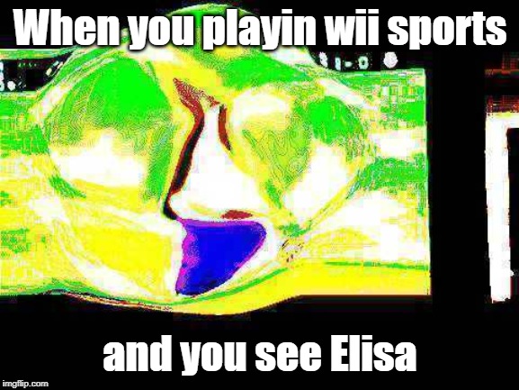 When you playin wii sports; and you see Elisa | image tagged in wii | made w/ Imgflip meme maker