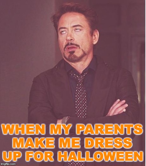 Face You Make Robert Downey Jr Meme | UP FOR HALLOWEEN; WHEN MY PARENTS MAKE ME DRESS | image tagged in memes,face you make robert downey jr | made w/ Imgflip meme maker