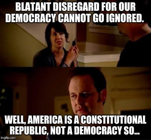 America | BLATANT DISREGARD FOR OUR DEMOCRACY CANNOT GO IGNORED. WELL, AMERICA IS A CONSTITUTIONAL REPUBLIC, NOT A DEMOCRACY SO... | image tagged in jake from state farm,not a democracy,not socialist,constitutional republic | made w/ Imgflip meme maker