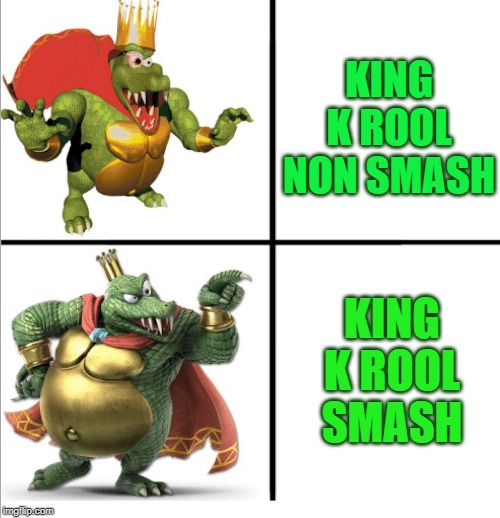 agree with me on this. | KING K ROOL NON SMASH; KING K ROOL SMASH | image tagged in king k posting | made w/ Imgflip meme maker