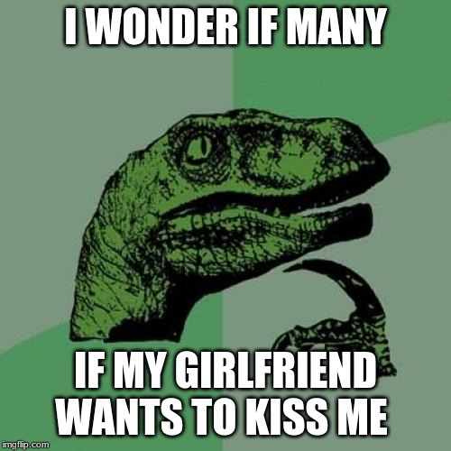 Philosoraptor | I WONDER IF MANY; IF MY GIRLFRIEND WANTS TO KISS ME | image tagged in memes,philosoraptor | made w/ Imgflip meme maker