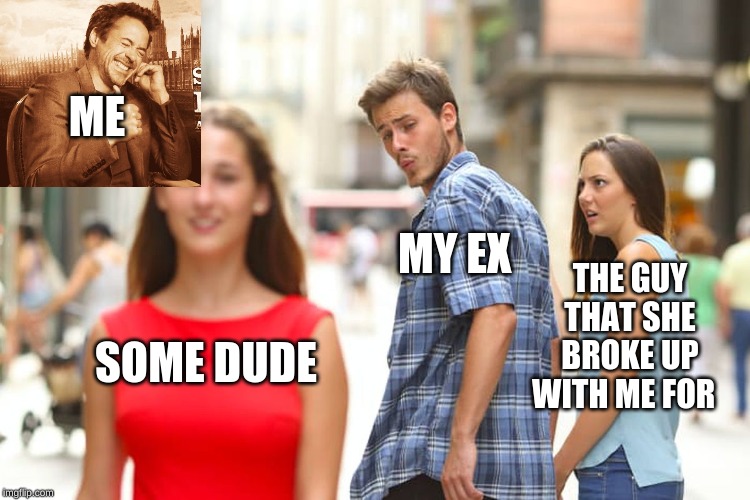 Distracted Boyfriend Meme | ME; MY EX; THE GUY THAT SHE BROKE UP WITH ME FOR; SOME DUDE | image tagged in memes,distracted boyfriend | made w/ Imgflip meme maker