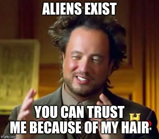 Ancient Aliens Meme | ALIENS EXIST; YOU CAN TRUST ME BECAUSE OF MY HAIR | image tagged in memes,ancient aliens | made w/ Imgflip meme maker