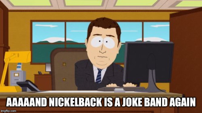 Their sales jumped for about two days | AAAAAND NICKELBACK IS A JOKE BAND AGAIN | image tagged in memes,aaaaand its gone | made w/ Imgflip meme maker