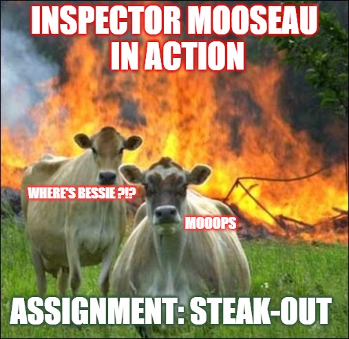 Evil Cows Meme | INSPECTOR MOOSEAU
 IN ACTION; WHERE'S BESSIE ?!? MOOOPS; ASSIGNMENT: STEAK-OUT | image tagged in memes,evil cows | made w/ Imgflip meme maker