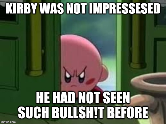 Pissed off Kirby | KIRBY WAS NOT IMPRESSESED HE HAD NOT SEEN SUCH BULLSH!T BEFORE | image tagged in pissed off kirby | made w/ Imgflip meme maker
