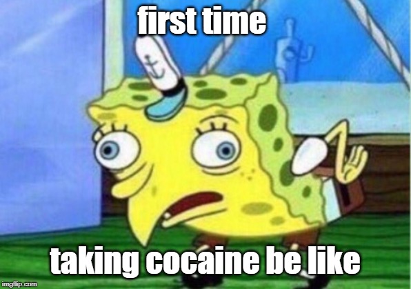 Mocking Spongebob | first time; taking cocaine be like | image tagged in memes,mocking spongebob | made w/ Imgflip meme maker