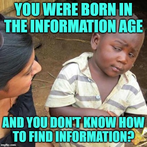 Third World InfoSkeptic | YOU WERE BORN IN THE INFORMATION AGE; AND YOU DON'T KNOW HOW
TO FIND INFORMATION? | image tagged in third world skeptical kid,so true memes,information,research,stupid kids,good question | made w/ Imgflip meme maker