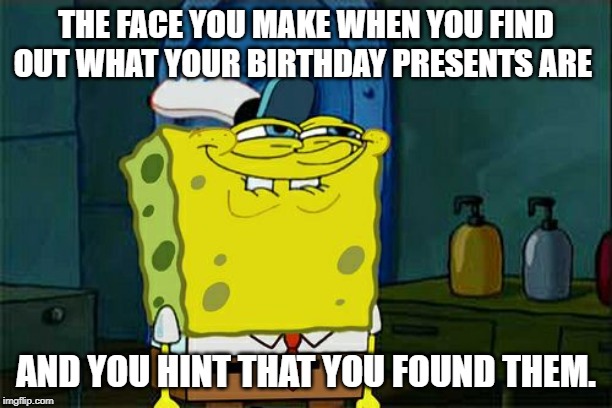 Don't You Squidward Meme | THE FACE YOU MAKE WHEN YOU FIND OUT WHAT YOUR BIRTHDAY PRESENTS ARE; AND YOU HINT THAT YOU FOUND THEM. | image tagged in memes,dont you squidward | made w/ Imgflip meme maker