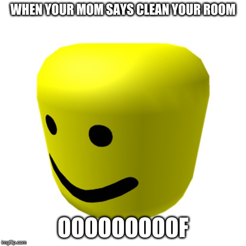 Oof | WHEN YOUR MOM SAYS CLEAN YOUR ROOM; OOOOOOOOOF | image tagged in oof | made w/ Imgflip meme maker