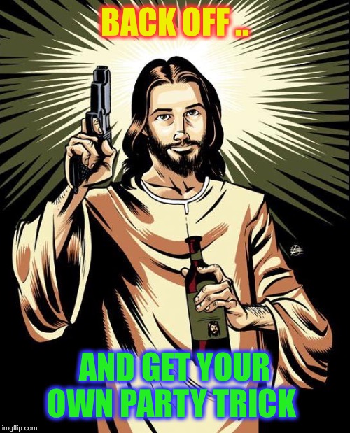 Ghetto Jesus Meme | BACK OFF .. AND GET YOUR OWN PARTY TRICK | image tagged in memes,ghetto jesus | made w/ Imgflip meme maker