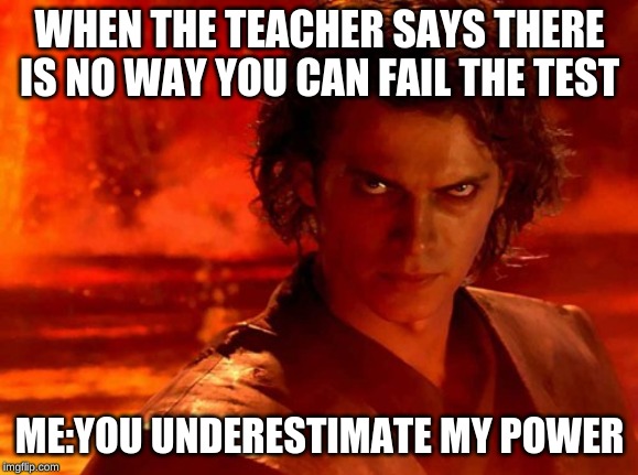 You Underestimate My Power Meme | WHEN THE TEACHER SAYS THERE IS NO WAY YOU CAN FAIL THE TEST; ME:YOU UNDERESTIMATE MY POWER | image tagged in memes,you underestimate my power | made w/ Imgflip meme maker