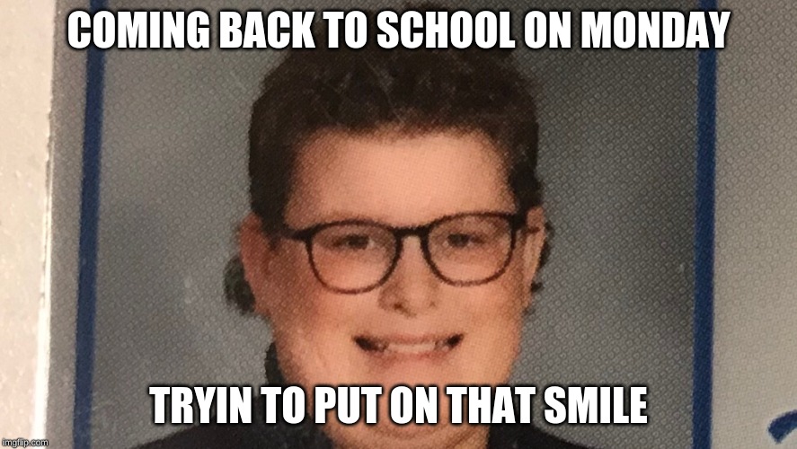 COMING BACK TO SCHOOL ON MONDAY; TRYIN TO PUT ON THAT SMILE | image tagged in memes,funny memes | made w/ Imgflip meme maker
