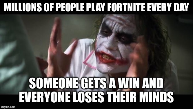 And everybody loses their minds | MILLIONS OF PEOPLE PLAY FORTNITE EVERY DAY; SOMEONE GETS A WIN AND EVERYONE LOSES THEIR MINDS | image tagged in memes,and everybody loses their minds | made w/ Imgflip meme maker