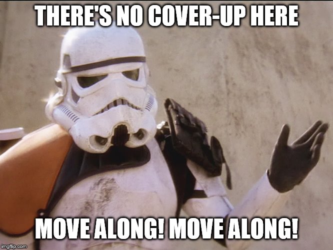 Move along sand trooper star wars | THERE'S NO COVER-UP HERE MOVE ALONG! MOVE ALONG! | image tagged in move along sand trooper star wars | made w/ Imgflip meme maker