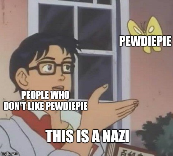 Is This A Pigeon Meme | PEWDIEPIE; PEOPLE WHO DON'T LIKE PEWDIEPIE; THIS IS A NAZI | image tagged in memes,is this a pigeon | made w/ Imgflip meme maker