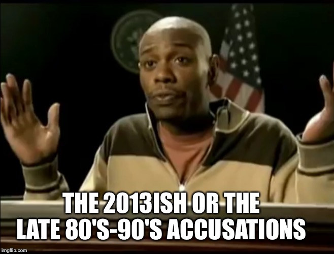 Chappelle | THE 2013ISH OR THE LATE 80'S-90'S ACCUSATIONS | image tagged in chappelle | made w/ Imgflip meme maker