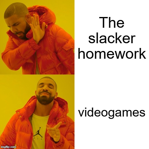 Drake Hotline Bling Meme | The slacker
homework; videogames | image tagged in memes,drake hotline bling | made w/ Imgflip meme maker