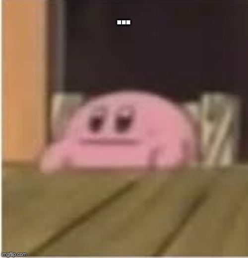 Kirby | ... | image tagged in kirby | made w/ Imgflip meme maker