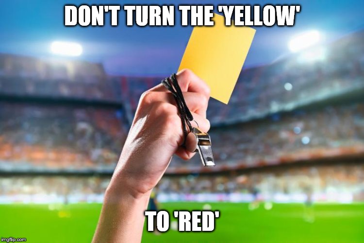 yellow card | DON'T TURN THE 'YELLOW'; TO 'RED' | image tagged in yellow card | made w/ Imgflip meme maker