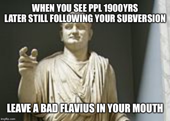 Turned out not to last as
Long so we may need to redo lol | WHEN YOU SEE PPL 1900YRS LATER STILL FOLLOWING YOUR SUBVERSION; LEAVE A BAD FLAVIUS IN YOUR MOUTH | image tagged in titus flavius,jesus,jewish roman wars | made w/ Imgflip meme maker