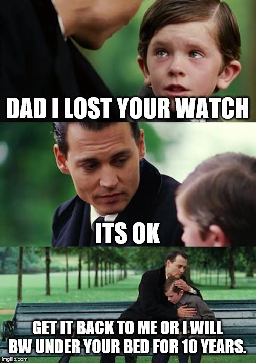 Finding Neverland | DAD I LOST YOUR WATCH; ITS OK; GET IT BACK TO ME OR I WILL BW UNDER YOUR BED FOR 10 YEARS. | image tagged in memes,finding neverland | made w/ Imgflip meme maker