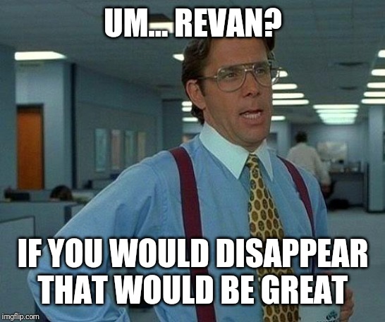 That Would Be Great Meme | UM... REVAN? IF YOU WOULD DISAPPEAR THAT WOULD BE GREAT | image tagged in memes,that would be great | made w/ Imgflip meme maker
