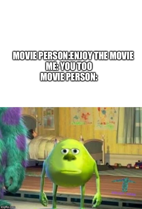 Updoot for no more awkward | MOVIE PERSON:ENJOY THE MOVIE 
ME: YOU TOO
MOVIE PERSON: | image tagged in mike wazowski | made w/ Imgflip meme maker