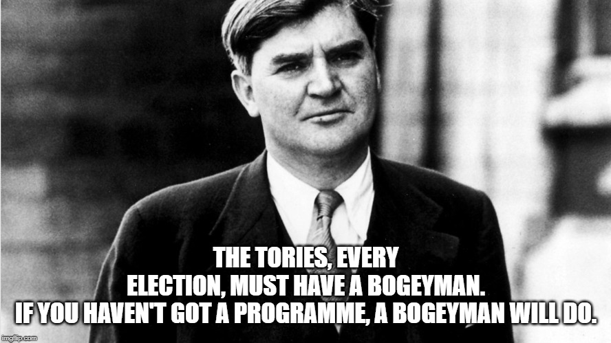 Nye Bevan explains why right wingers need bogeymen | THE TORIES, EVERY ELECTION, MUST HAVE A BOGEYMAN. IF YOU HAVEN'T GOT A PROGRAMME, A BOGEYMAN WILL DO. | image tagged in nye bevan,bogeyman,smears | made w/ Imgflip meme maker
