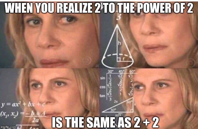 Math lady/Confused lady | WHEN YOU REALIZE 2 TO THE POWER OF 2; IS THE SAME AS 2 + 2 | image tagged in math lady/confused lady | made w/ Imgflip meme maker