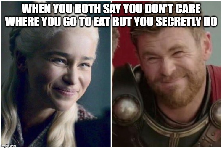 Daenerys Targaryen thor | WHEN YOU BOTH SAY YOU DON'T CARE WHERE YOU GO TO EAT BUT YOU SECRETLY DO | image tagged in daenerys targaryen thor | made w/ Imgflip meme maker