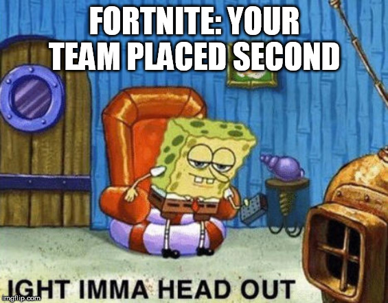 i hate second place | FORTNITE: YOUR TEAM PLACED SECOND | image tagged in ight imma head out,oof world,spongebob,savage spongebob | made w/ Imgflip meme maker