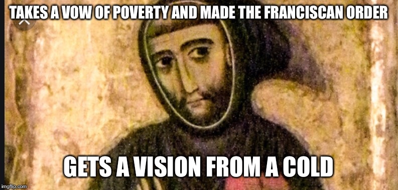 I’m a Catholic Boi..... | TAKES A VOW OF POVERTY AND MADE THE FRANCISCAN ORDER; GETS A VISION FROM A COLD | image tagged in christianity | made w/ Imgflip meme maker
