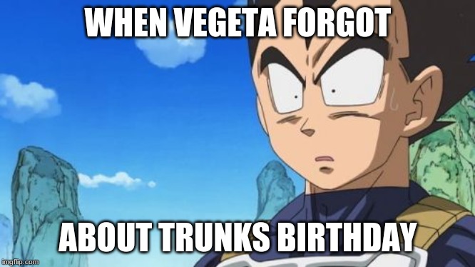Surprized Vegeta | WHEN VEGETA FORGOT; ABOUT TRUNKS BIRTHDAY | image tagged in memes,surprized vegeta | made w/ Imgflip meme maker