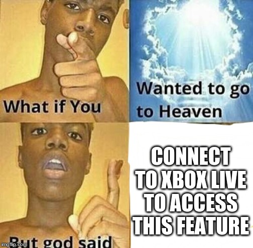 Xbox live required | CONNECT TO XBOX LIVE TO ACCESS THIS FEATURE | image tagged in what if you wanted to go to heaven,funny,memes | made w/ Imgflip meme maker