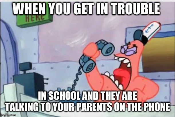 NO THIS IS PATRICK | WHEN YOU GET IN TROUBLE; IN SCHOOL AND THEY ARE TALKING TO YOUR PARENTS ON THE PHONE | image tagged in no this is patrick | made w/ Imgflip meme maker