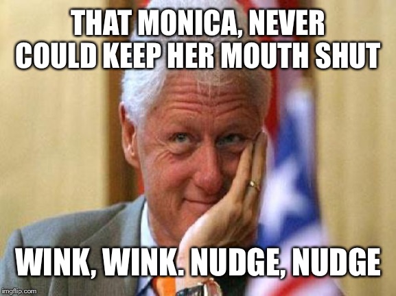 smiling bill clinton | THAT MONICA, NEVER COULD KEEP HER MOUTH SHUT; WINK, WINK. NUDGE, NUDGE | image tagged in smiling bill clinton | made w/ Imgflip meme maker