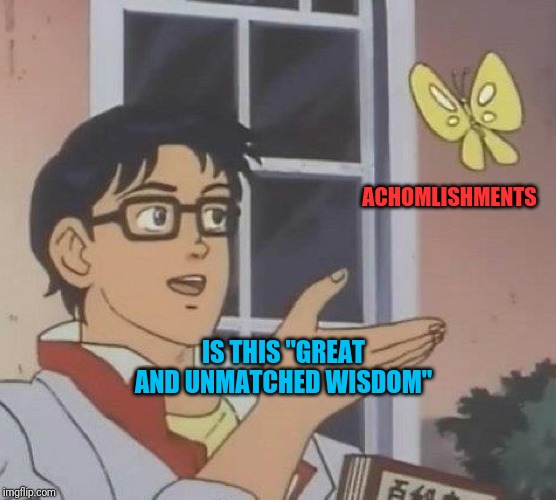 Is This A Pigeon Meme | ACHOMLISHMENTS; IS THIS "GREAT AND UNMATCHED WISDOM" | image tagged in memes,is this a pigeon | made w/ Imgflip meme maker