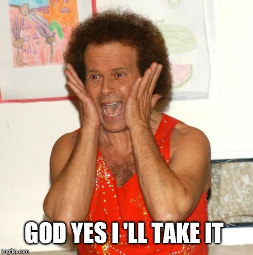Richard Simmons | GOD YES I 'LL TAKE IT | image tagged in richard simmons | made w/ Imgflip meme maker