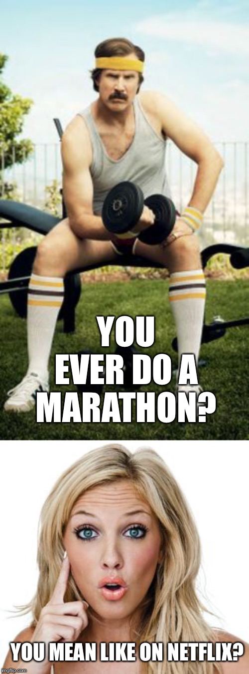 YOU EVER DO A MARATHON? YOU MEAN LIKE ON NETFLIX? | image tagged in dumb blonde,physically fit | made w/ Imgflip meme maker