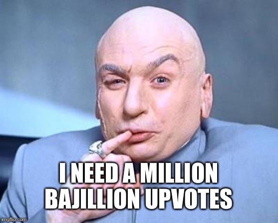 one million dollars | I NEED A MILLION BAJILLION UPVOTES | image tagged in one million dollars,begging for upvotes | made w/ Imgflip meme maker