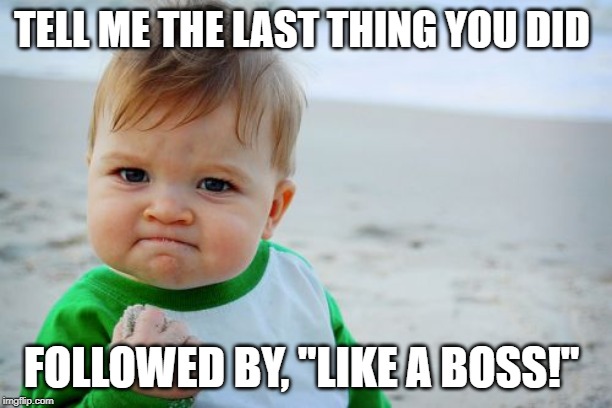 Success Kid Original Meme | TELL ME THE LAST THING YOU DID; FOLLOWED BY, "LIKE A BOSS!" | image tagged in memes,success kid original | made w/ Imgflip meme maker